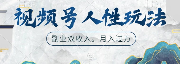 视频号人性玩法，让你起号，广告双份收入，副业好选择【揭秘】-网创资源社