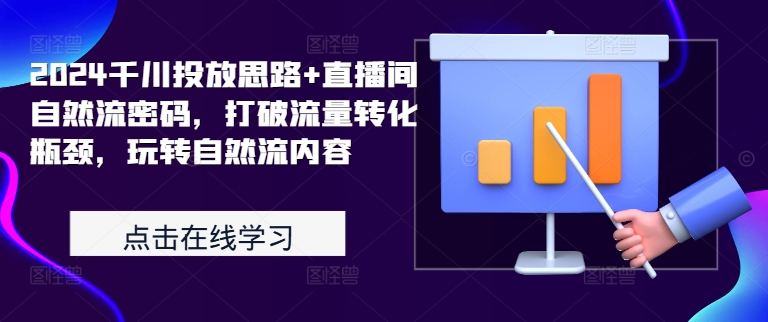 2024千川投放思路+直播间自然流密码，打破流量转化瓶颈，玩转自然流内容-网创资源社