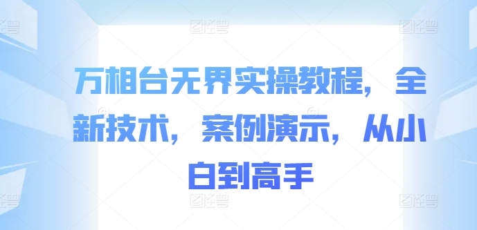 万相台无界实操教程，全新技术，案例演示，从小白到高手-网创资源社