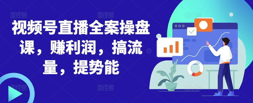 视频号直播全案操盘课，赚利润，搞流量，提势能-网创资源社