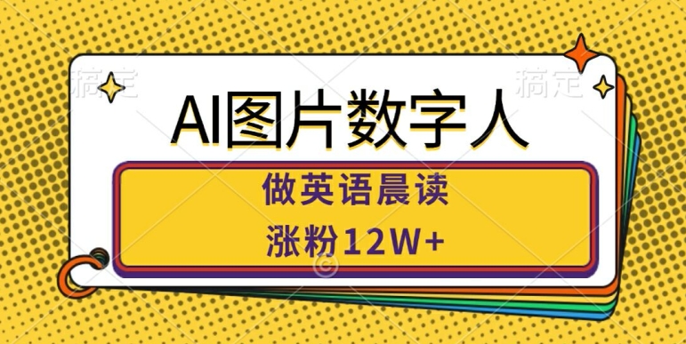 AI图片数字人做英语晨读，涨粉12W+，市场潜力巨大-网创资源社