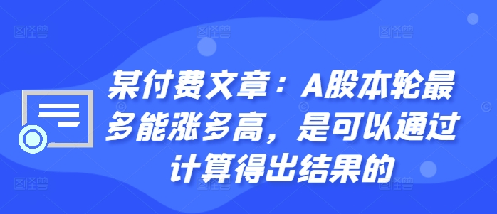 某付费文章：A股本轮最多能涨多高，是可以通过计算得出结果的-网创资源社