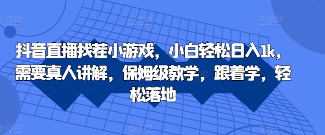 抖音直播找茬小游戏，小白轻松日入1k，需要真人讲解，保姆级教学，跟着学，轻松落地【揭秘】-网创资源社