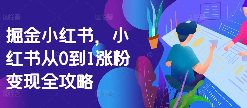 掘金小红书，小红书从0到1涨粉变现全攻略-网创资源社