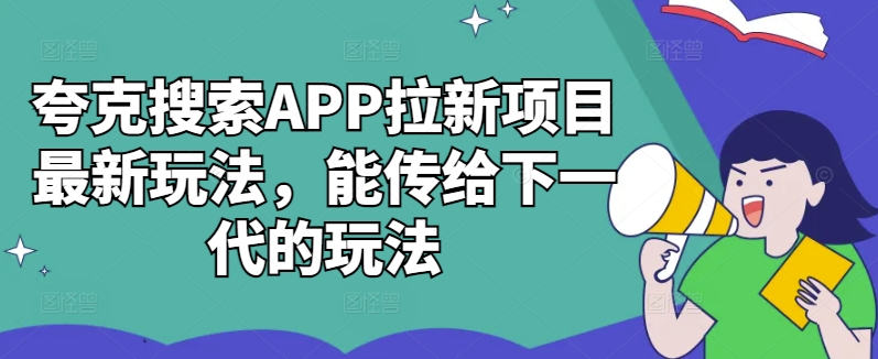 夸克搜索APP拉新项目最新玩法，能传给下一代的玩法-网创资源社