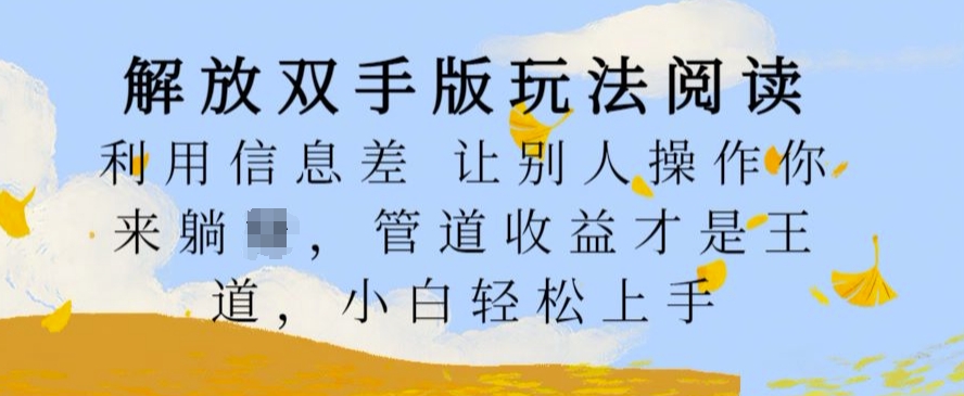 解放双手版玩法阅读，利用信息差让别人操作你来躺Z，管道收益才是王道，小白轻松上手【揭秘】-网创资源社