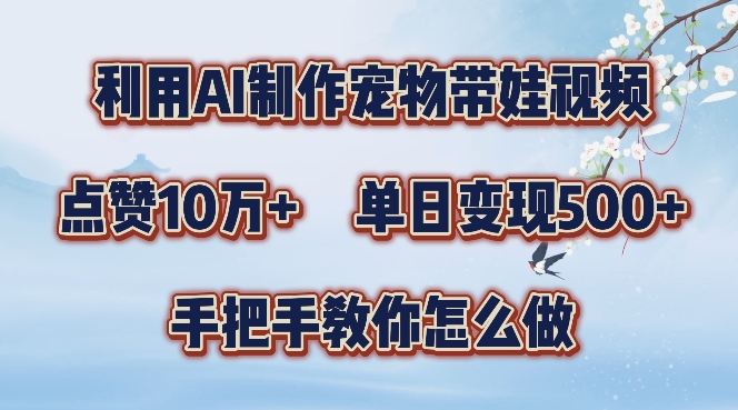 利用AI制作宠物带娃视频，轻松涨粉，点赞10万+，单日变现三位数，手把手教你怎么做【揭秘】-网创资源社