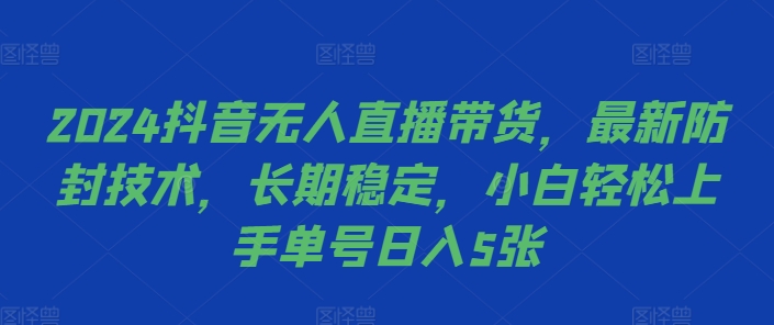 2024抖音无人直播带货，最新防封技术，长期稳定，小白轻松上手单号日入5张【揭秘】-网创资源社