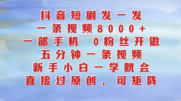 抖音短剧发一发，五分钟一条视频，新手小白一学就会，只要一部手机，0粉丝即可操作-网创资源社