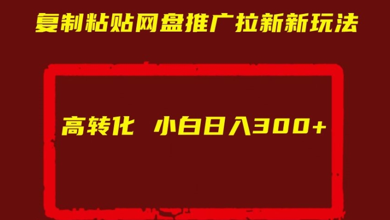 复制粘贴网盘推广拉新新玩法高转化小白日入300+【揭秘】-网创资源社