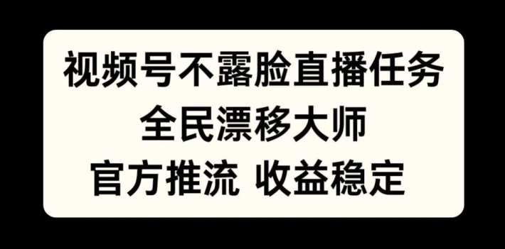 视频号不露脸直播任务，全民漂移大师，官方推流，收益稳定，全民可做【揭秘】-网创资源社