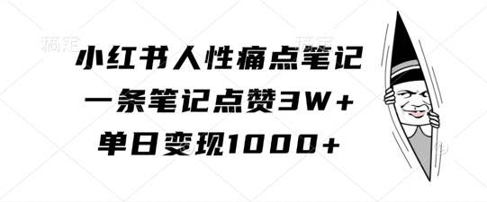 小红书人性痛点笔记，一条笔记点赞3W+，单日变现1k-网创资源社