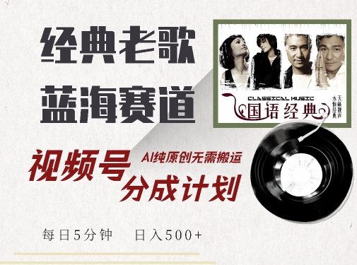 最新经典老歌赛道，视频号分成计划收益拿到手软，AI纯原创，无需搬运每天5分钟，日入500+-网创资源社