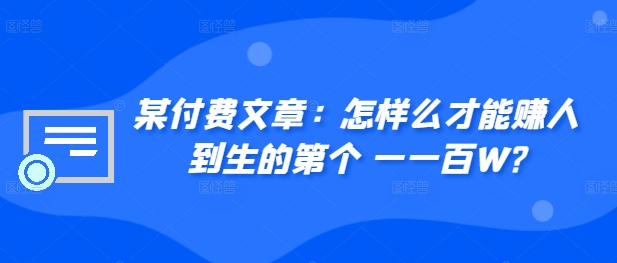 ​某付费文章：怎‮样么‬才能赚‮人到‬生的第‮个一‬一百W?-网创资源社