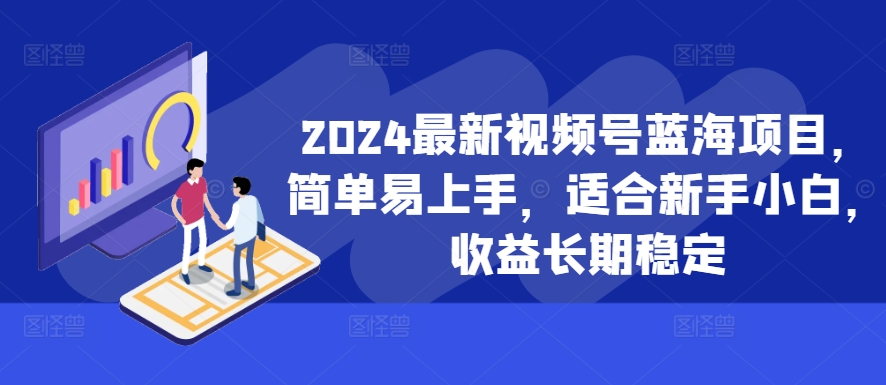 2024最新视频号蓝海项目，简单易上手，适合新手小白，收益长期稳定-网创资源社