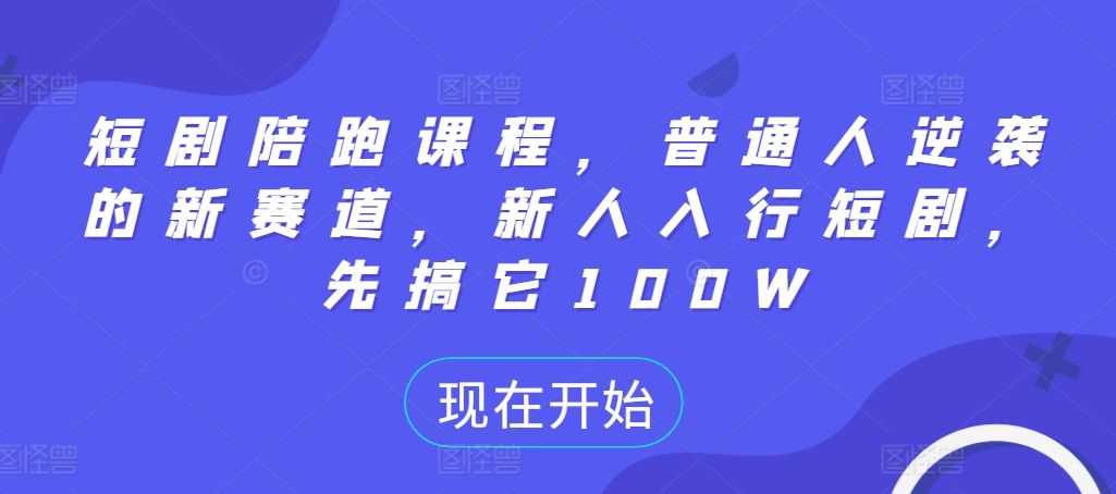 短剧陪跑课程，普通人逆袭的新赛道，新人入行短剧，先搞它100W-网创资源社