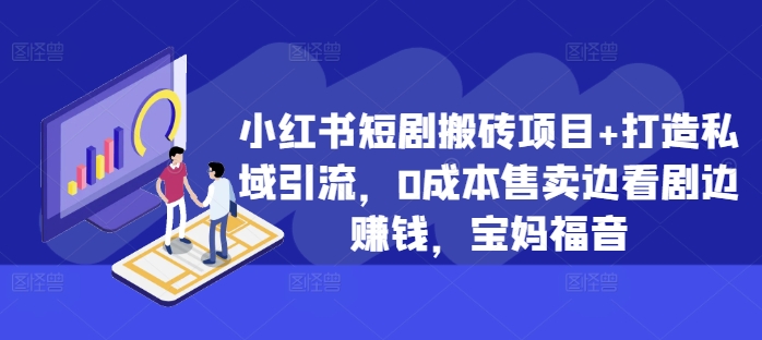 小红书短剧搬砖项目+打造私域引流，0成本售卖边看剧边赚钱，宝妈福音【揭秘】-网创资源社