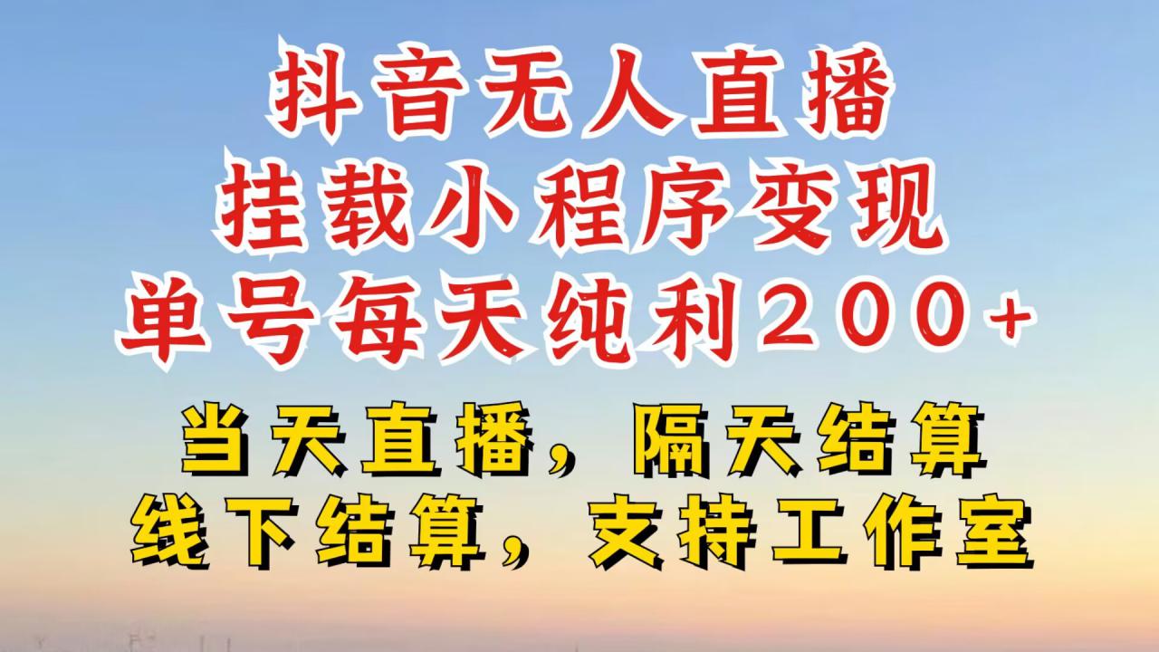 抖音无人直播挂载小程序，零粉号一天变现二百多，不违规也不封号，一场挂十个小时起步【揭秘】-网创资源社