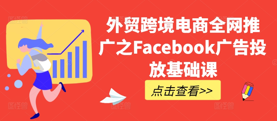 外贸跨境电商全网推广之Facebook广告投放基础课-网创资源社