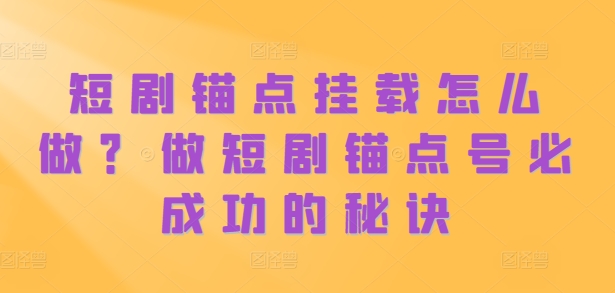 短剧锚点挂载怎么做？做短剧锚点号必成功的秘诀-网创资源社