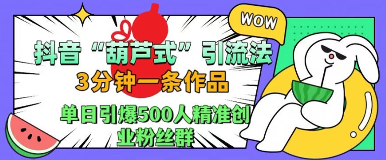 抖音葫芦式引流法，三分钟一条作品，单日引爆抖音500人精准创业粉丝群【揭秘】-网创资源社