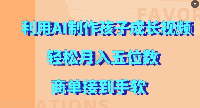 利用AI制作孩子成长视频，轻松月入五位数，商单接到手软【揭秘】-网创资源社