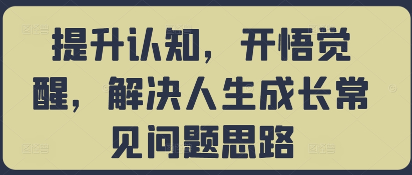 提升认知，开悟觉醒，解决人生成长常见问题思路-网创资源社