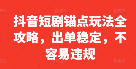 抖音短剧锚点玩法全攻略，出单稳定，不容易违规-网创资源社