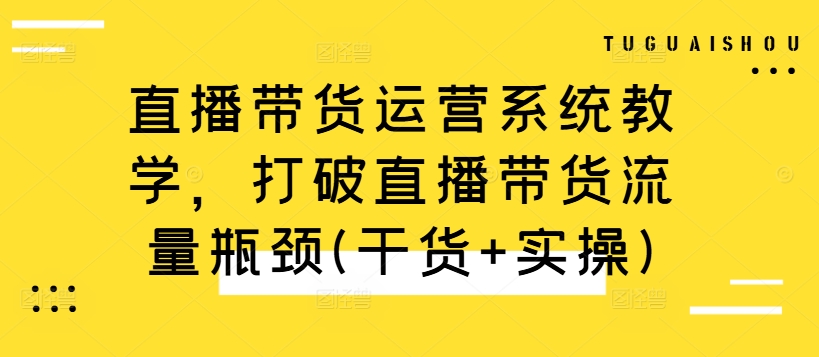 直播带货运营系统教学，打破直播带货流量瓶颈(干货+实操)-网创资源社