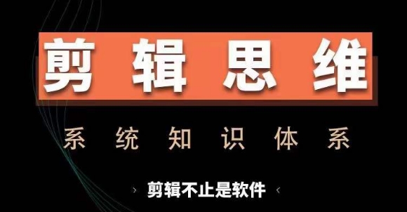 剪辑思维系统课，从软件到思维，系统学习实操进阶，从讲故事到剪辑技巧全覆盖-网创资源社