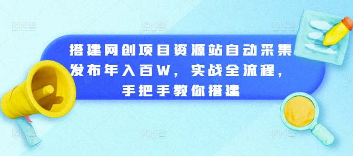 搭建网创项目资源站自动采集发布年入百W，实战全流程，手把手教你搭建【揭秘】-网创资源社