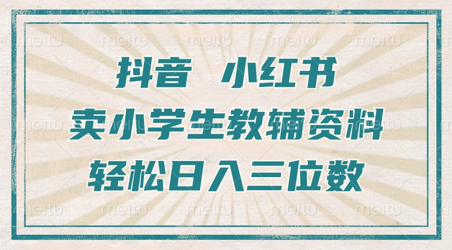 抖音小红书卖小学生教辅资料，操作简单，小白也能轻松上手，一个月利润1W+-网创资源社