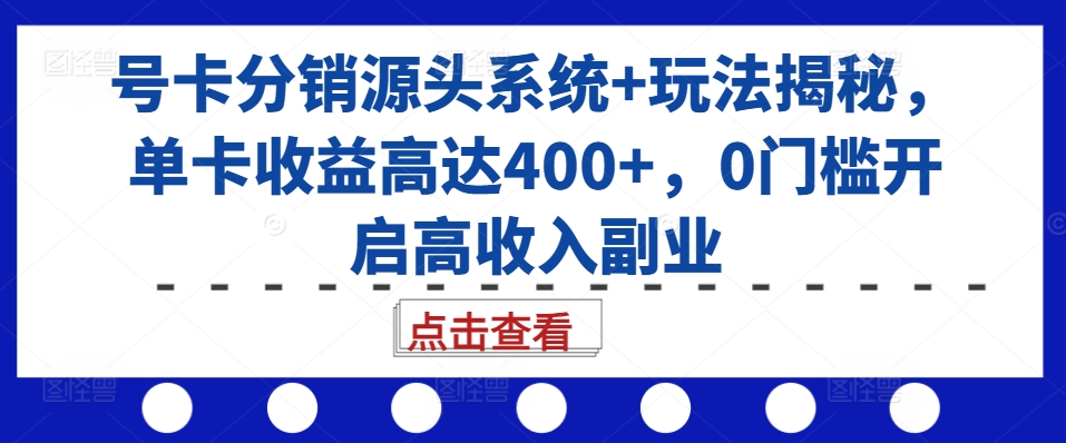 号卡分销源头系统+玩法揭秘，单卡收益高达400+，0门槛开启高收入副业-网创资源社