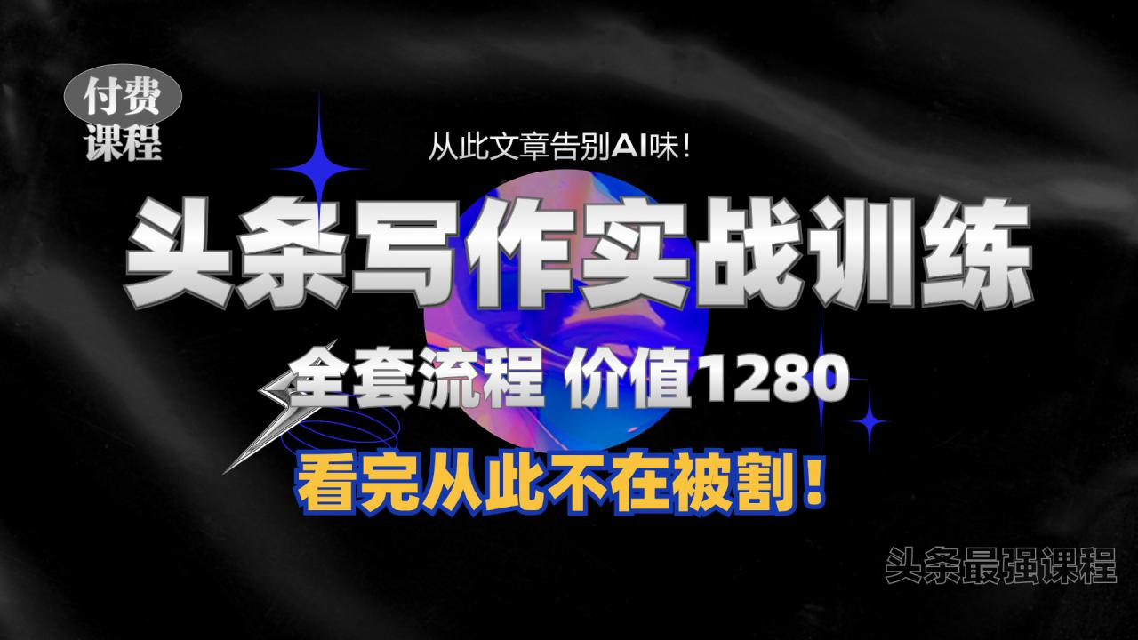 11月最新头条1280付费课程，手把手教你日入300+  教你写一篇没有“AI味的文章”，附赠独家指令【揭秘】-网创资源社