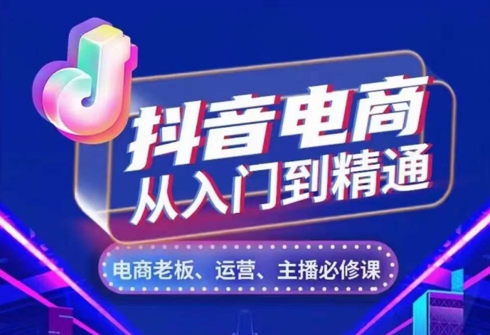 抖音电商从入门到精通，​从账号、流量、人货场、主播、店铺五个方面，全面解析抖音电商核心逻辑-网创资源社