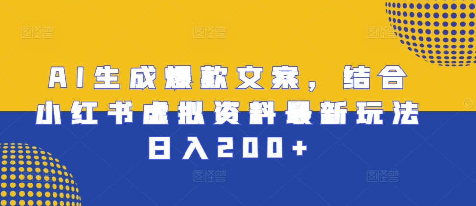 AI生成爆款文案，结合小红书虚拟资料最新玩法日入200+【揭秘】-网创资源社