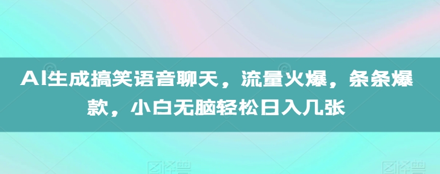 AI生成搞笑语音聊天，流量火爆，条条爆款，小白无脑轻松日入几张【揭秘】-网创资源社