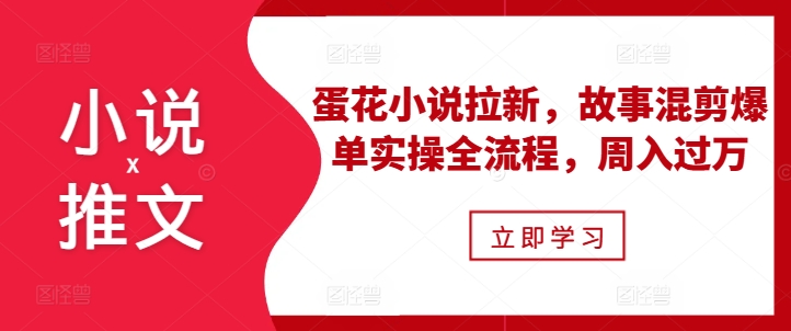 小说推文之蛋花小说拉新，故事混剪爆单实操全流程，周入过万-网创资源社