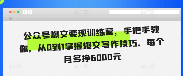 公众号爆文变现训练营，手把手教你，从0到1掌握爆文写作技巧，每个月多挣6000元-网创资源社