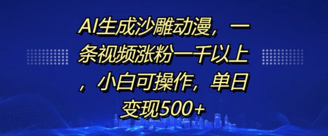 AI生成沙雕动漫，一条视频涨粉一千以上，小白可操作，单日变现500+-网创资源社