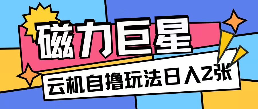 磁力巨星，无脑撸收益玩法无需手机云机操作可矩阵放大单日收入200+【揭秘】-网创资源社