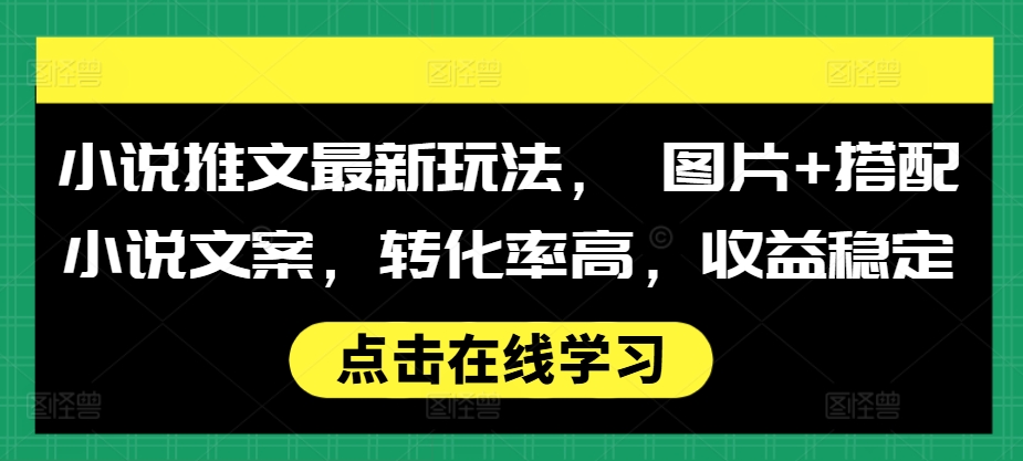 小说推文最新玩法， 图片+搭配小说文案，转化率高，收益稳定-网创资源社