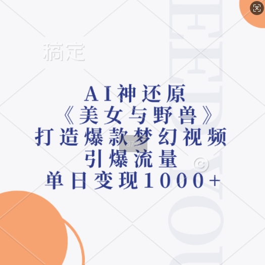 AI神还原《美女与野兽》，打造爆款梦幻视频，引爆流量，单日变现1k-网创资源社