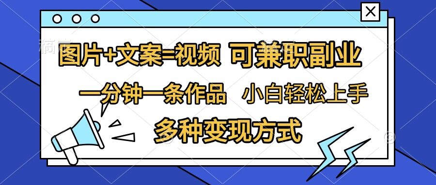 图片+文案=视频，精准暴力引流，可兼职副业，一分钟一条作品，小白轻松上手，多种变现方式-网创资源社