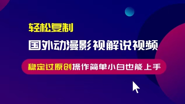 轻松复制国外动漫影视解说视频，无脑搬运稳定过原创，操作简单小白也能上手【揭秘】-网创资源社