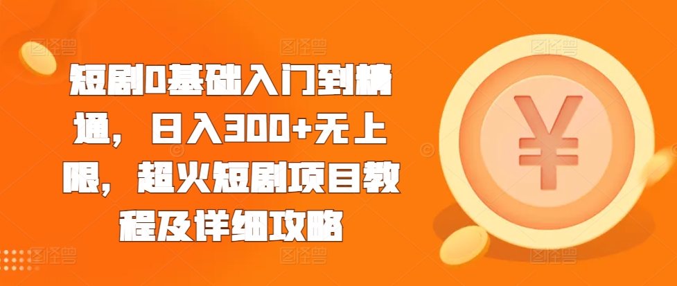 短剧0基础入门到精通，日入300+无上限，超火短剧项目教程及详细攻略-网创资源社