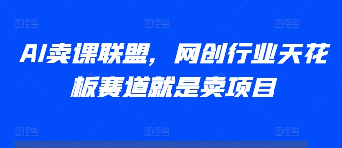 AI卖课联盟，网创行业天花板赛道就是卖项目-网创资源社