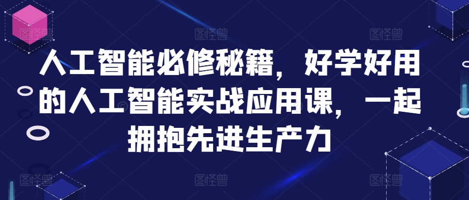 人工智能必修秘籍，好学好用的人工智能实战应用课，一起拥抱先进生产力-网创资源社