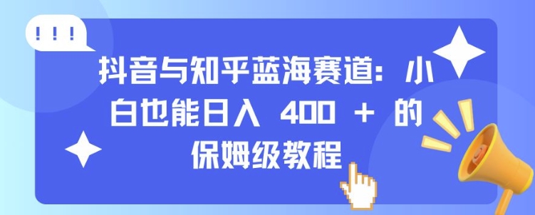 抖音与知乎蓝海赛道：小白也能日入 4张 的保姆级教程-网创资源社