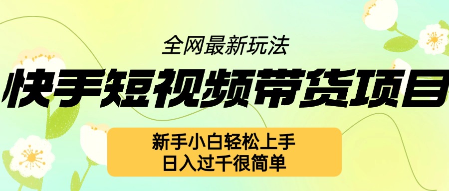 快手短视频带货项目最新玩法，新手小白轻松上手，日入几张很简单【揭秘】-网创资源社